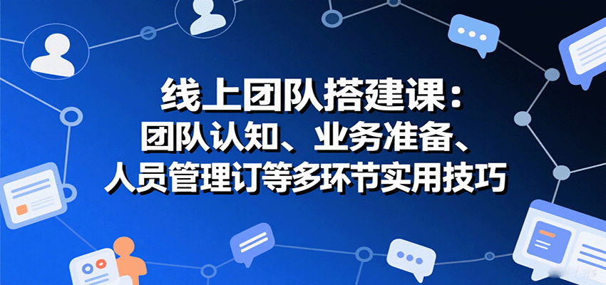 线上团队搭建课：团队认知、业务准备、人员管理、协议签订等多环节实用技巧好创网-专注优质VIP网课 网络创业落地实操课程资源分享 – 每天更新_高质量项目输出好创网