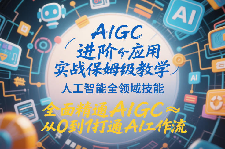 AIGC进阶应用实战保姆级教学，人工智能全领域技能，全面精通AIGC从0到1打通AI工作流好创网-专注优质VIP网课 网络创业落地实操课程资源分享 – 每天更新_高质量项目输出好创网