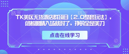 TK美区无货源店群项目【2.0整套玩法】,闭着眼睛入场就对了,挣的全是美刀好创网-专注优质VIP网课 网络创业落地实操课程资源分享 – 每天更新_高质量项目输出好创网