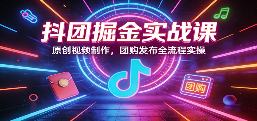 抖团掘金实战课：原创视频制作，团购发布全流程实操好创网-专注优质VIP网课 网络创业落地实操课程资源分享 – 每天更新_高质量项目输出好创网