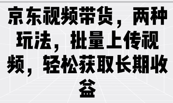 京东视频带货，两种玩法，批量上传视频，轻松获取长期收益好创网-专注优质VIP网课 网络创业落地实操课程资源分享 – 每天更新_高质量项目输出好创网