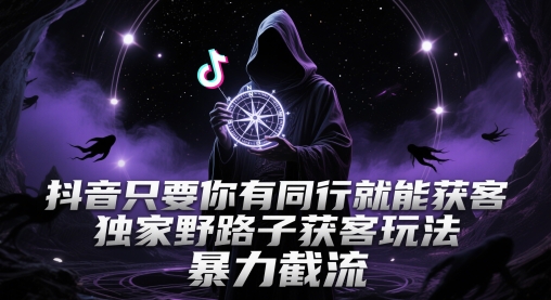 抖音只要你有同行就能获客，独家野路子获客玩法，暴力截流【揭秘】好创网-专注优质VIP网课 网络创业落地实操课程资源分享 – 每天更新_高质量项目输出好创网