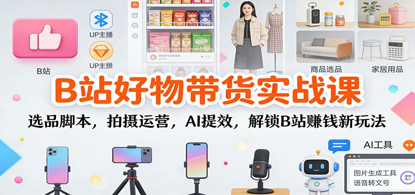 B站好物带货实战课:选品脚本,拍摄运营,AI提效,解锁B站赚钱新玩法好创网-专注优质VIP网课 网络创业落地实操课程资源分享 – 每天更新_高质量项目输出好创网