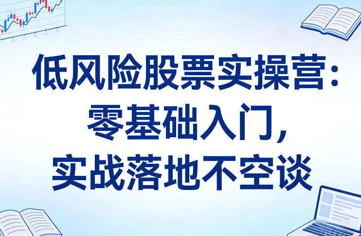 低风险股票实操营：零基础入门，实战落地不空谈好创网-专注优质VIP网课 网络创业落地实操课程资源分享 – 每天更新_高质量项目输出好创网