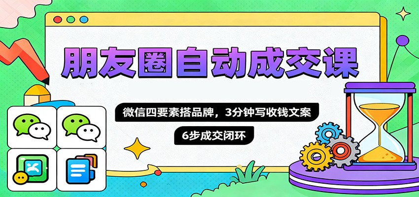 朋友圈自动成交课,微信四要素搭品牌,3分钟写收钱文案,6步成交闭环好创网-专注优质VIP网课 网络创业落地实操课程资源分享 – 每天更新_高质量项目输出好创网
