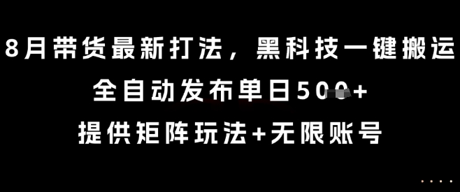 8月带货最新打法,黑科技一键搬运,全自动发布单日5张+,提供矩阵玩法+无限账号【揭秘】好创网-专注优质VIP网课 网络创业落地实操课程资源分享 – 每天更新_高质量项目输出好创网