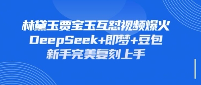 持续爆火的林黛玉贾宝玉互怼视频,比爽文还好看,利用DeepSeek+即梦+豆包就可以完美复刻好创网-专注优质VIP网课 网络创业落地实操课程资源分享 – 每天更新_高质量项目输出好创网