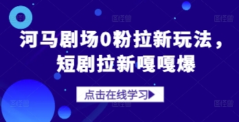 河马剧场0粉拉新玩法，短剧拉新嘎嘎爆好创网-专注优质VIP网课 网络创业落地实操课程资源分享 – 每天更新_高质量项目输出好创网