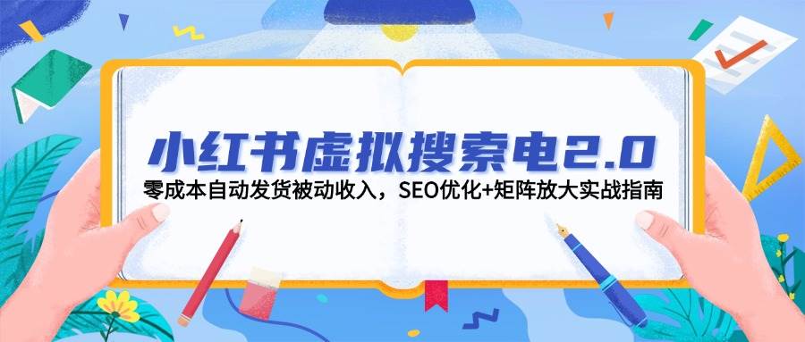 小红书虚拟搜索电2.0，零成本自动发货被动收入，SEO优化+矩阵放大实战指南好创网-专注优质VIP网课 网络创业落地实操课程资源分享 – 每天更新_高质量项目输出好创网