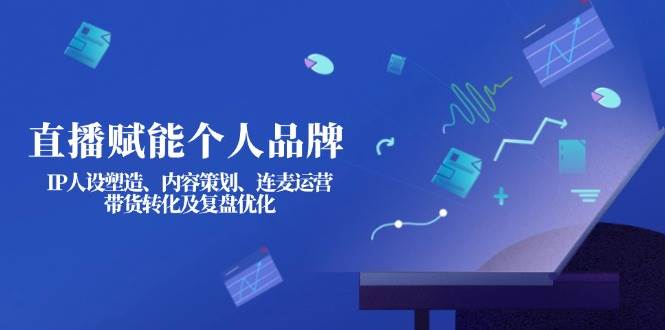 直播赋能个人品牌：IP人设塑造、内容策划、连麦运营、带货转化及复盘优化好创网-专注优质VIP网课 网络创业落地实操课程资源分享 – 每天更新_高质量项目输出好创网