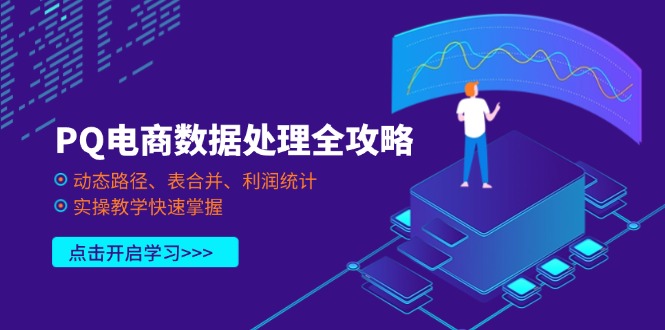 PQ电商数据处理全攻略，动态路径、表合并、利润统计，实操教学快速掌握好创网-专注优质VIP网课 网络创业落地实操课程资源分享 – 每天更新_高质量项目输出好创网