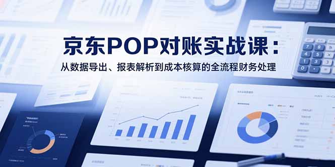 2025京东POP对账实战课：从数据导出、报表解析到成本核算的全流程财务处理好创网-专注优质VIP网课 网络创业落地实操课程资源分享 – 每天更新_高质量项目输出好创网