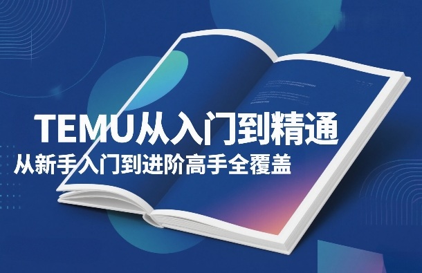 TEMU从入门到精通，从新手入门到进阶高手全覆盖好创网-专注优质VIP网课 网络创业落地实操课程资源分享 – 每天更新_高质量项目输出好创网