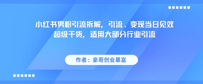 小红书男粉引流拆解,引流、变现当日见效超级干货,适用大部分行业引流好创网-专注优质VIP网课 网络创业落地实操课程资源分享 – 每天更新_高质量项目输出好创网