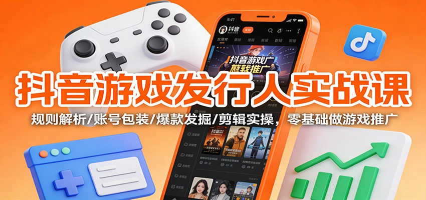 抖音游戏发行人实战课:规则解析/账号包装/爆款发掘 /剪辑实操,零基础做游戏推广好创网-专注优质VIP网课 网络创业落地实操课程资源分享 – 每天更新_高质量项目输出好创网