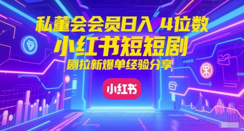 私董会会员日入4位数小红书红果短剧拉新爆单经验分享好创网-专注优质VIP网课 网络创业落地实操课程资源分享 – 每天更新_高质量项目输出好创网