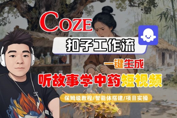 Coze扣子智能体工作流一键生成“听故事学中药“短视频，全流程保姆级教学好创网-专注优质VIP网课 网络创业落地实操课程资源分享 – 每天更新_高质量项目输出好创网