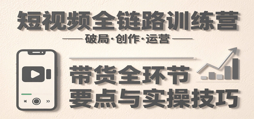 短视频全链路训练营:含破局、创作、运营、带货等多方面,详解各环节要点与实操技巧好创网-专注优质VIP网课 网络创业落地实操课程资源分享 – 每天更新_高质量项目输出好创网