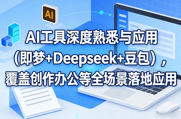 AI工具深度熟悉与应用(即梦+Deepseek+豆包)，覆盖创作办公等全场景落地应用好创网-专注优质VIP网课 网络创业落地实操课程资源分享 – 每天更新_高质量项目输出好创网