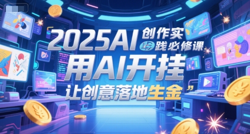 2025AI创作实践必修课，用AI开挂，让创意落地生金好创网-专注优质VIP网课 网络创业落地实操课程资源分享 – 每天更新_高质量项目输出好创网