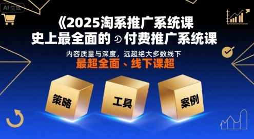 2025淘系推广系统课，史上最全面的付费推广系统课，内容质量与深度，远超绝大多数线下课好创网-专注优质VIP网课 网络创业落地实操课程资源分享 – 每天更新_高质量项目输出好创网