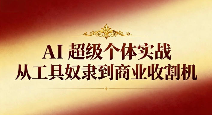 AI超级个体实战：从工具奴隶到商业收割机好创网-专注优质VIP网课 网络创业落地实操课程资源分享 – 每天更新_高质量项目输出好创网