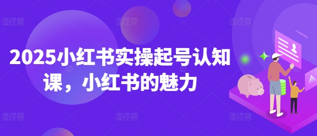 2025小红书实操起号认知课，小红书的魅力好创网-专注优质VIP网课 网络创业落地实操课程资源分享 – 每天更新_高质量项目输出好创网