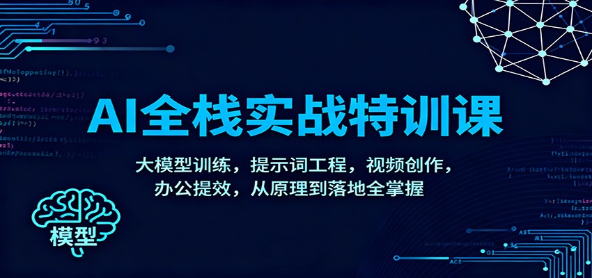 AI全栈实战特训课：大模型训练，提示词工程，视频创作，办公提效，从原理到落地全掌握好创网-专注优质VIP网课 网络创业落地实操课程资源分享 – 每天更新_高质量项目输出好创网
