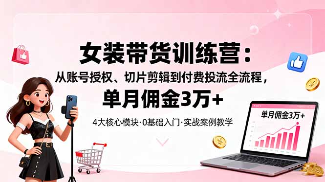 女装带货特训营:从账号授权、切片剪辑到付费投流全流程,单月佣金3万+好创网-专注优质VIP网课 网络创业落地实操课程资源分享 – 每天更新_高质量项目输出好创网