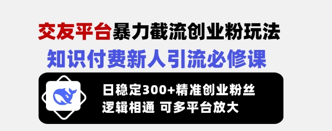 交友平台暴力截流创业粉玩法,知识付费新人引流必修课,日稳定300+精准创业粉丝,逻辑相通可多平台放大好创网-专注优质VIP网课 网络创业落地实操课程资源分享 – 每天更新_高质量项目输出好创网
