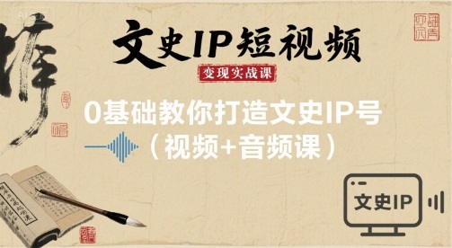 文史IP短视频变现实战课,0基础教你打造文史IP号(视频+音频课)好创网-专注优质VIP网课 网络创业落地实操课程资源分享 – 每天更新_高质量项目输出好创网