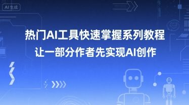 热门AI工具快速掌握系列教程，让一部分创作者先实现AI创作好创网-专注优质VIP网课 网络创业落地实操课程资源分享 – 每天更新_高质量项目输出好创网