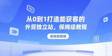 从0到1打造能获客的外贸独立站,保姆级教程好创网-专注优质VIP网课 网络创业落地实操课程资源分享 – 每天更新_高质量项目输出好创网