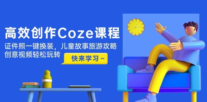 高效创作Coze课程,证件照一键换装,儿童故事旅游攻略,创意视频轻松玩转好创网-专注优质VIP网课 网络创业落地实操课程资源分享 – 每天更新_高质量项目输出好创网