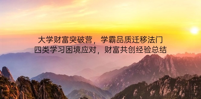 大学财富突破营，学霸品质迁移法门，四类学习困境应对，财富共创经验总结好创网-专注优质VIP网课 网络创业落地实操课程资源分享 – 每天更新_高质量项目输出好创网