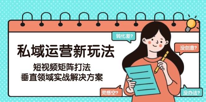 私域运营新玩法,短视频矩阵打法,垂直领域实战解决方案(更新6月)好创网-专注优质VIP网课 网络创业落地实操课程资源分享 – 每天更新_高质量项目输出好创网