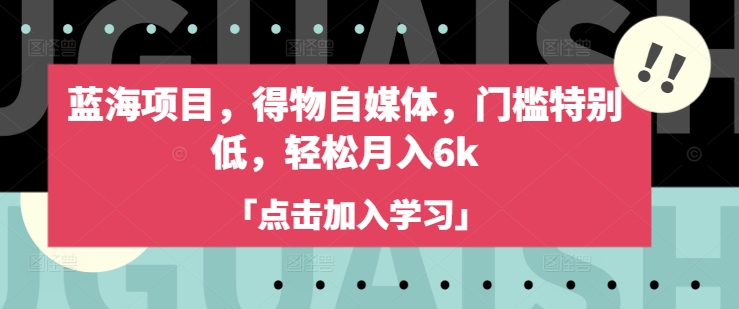 蓝海项目,得物自媒体,门槛特别低,轻松月入6k好创网-专注优质VIP网课 网络创业落地实操课程资源分享 – 每天更新_高质量项目输出好创网