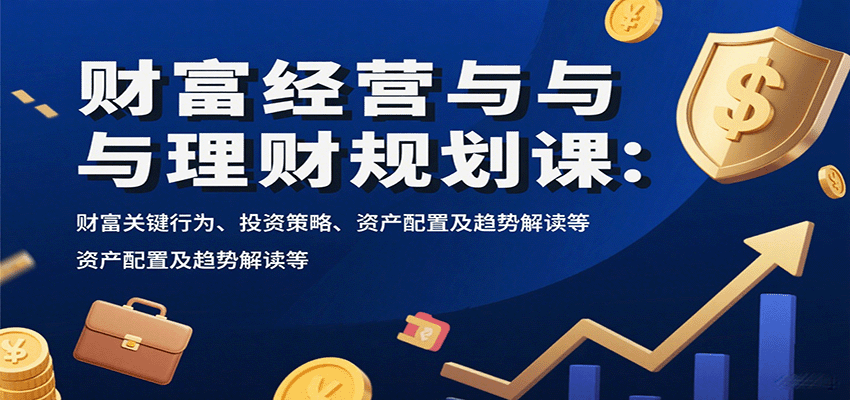 财富经营与理财规划课:财富关键行为、投资策略、资产配置及趋势解读等好创网-专注优质VIP网课 网络创业落地实操课程资源分享 – 每天更新_高质量项目输出好创网