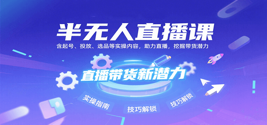 半无人直播课：含起号、投放、选品等实操内容，挖掘直播带货潜力(更新8月)好创网-专注优质VIP网课 网络创业落地实操课程资源分享 – 每天更新_高质量项目输出好创网