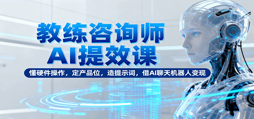 教练咨询师AI提效课：懂硬件操作，定产品位，造提示词，借AI聊天机器人变现好创网-专注优质VIP网课 网络创业落地实操课程资源分享 – 每天更新_高质量项目输出好创网