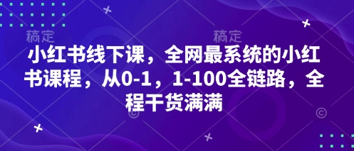小红书线下课，全网最系统的小红书课程，从0-1，1-100全链路，全程干货满满好创网-专注优质VIP网课 网络创业落地实操课程资源分享 – 每天更新_高质量项目输出好创网