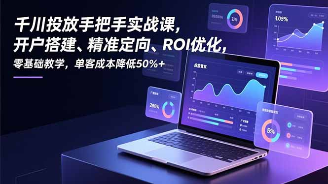 千川投放手把手实战课，开户搭建、精准定向、ROI优化，零基础教学，单客成本降低50%+好创网-专注优质VIP网课 网络创业落地实操课程资源分享 – 每天更新_高质量项目输出好创网