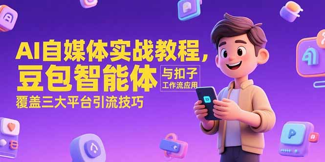 AI自媒体实战教程，豆包智能体与扣子工作流应用，覆盖三大平台引流技巧好创网-专注优质VIP网课 网络创业落地实操课程资源分享 – 每天更新_高质量项目输出好创网