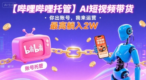 【哔哩哔哩托管】AI短视频带货,你出账号,我来运营,最高躺入2W【揭秘】好创网-专注优质VIP网课 网络创业落地实操课程资源分享 – 每天更新_高质量项目输出好创网