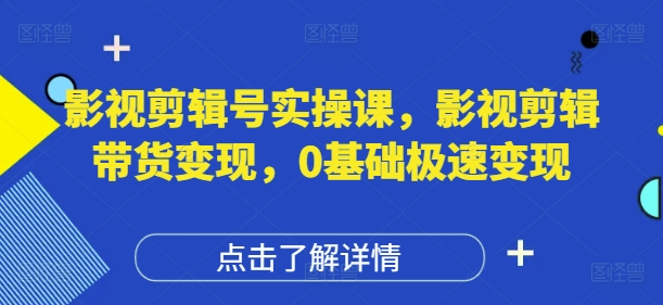 影视剪辑号实操课,影视剪辑带货变现,0基础极速变现好创网-专注优质VIP网课 网络创业落地实操课程资源分享 – 每天更新_高质量项目输出好创网
