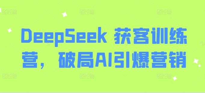 DeepSeek 获客训练营,破局AI引爆营销好创网-专注优质VIP网课 网络创业落地实操课程资源分享 – 每天更新_高质量项目输出好创网