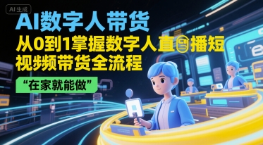 AI数字人带货，从0到1掌握数字人直播短视频带货全流程，在家就能做好创网-专注优质VIP网课 网络创业落地实操课程资源分享 – 每天更新_高质量项目输出好创网