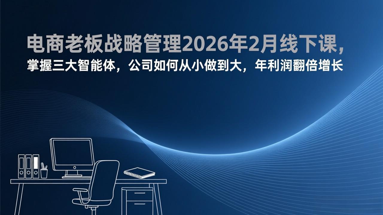 电商老板战略管理2026年2月线下课，掌握三大智能体，公司如何从小做到大，年利润翻倍增长好创网-专注优质VIP网课 网络创业落地实操课程资源分享 – 每天更新_高质量项目输出好创网