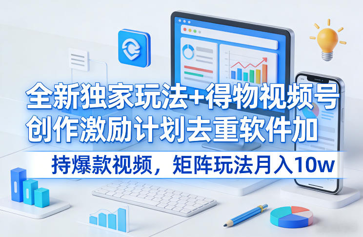 全新独家玩法+得物视频号创作激励计划去重软件加持爆款视频，矩阵玩法月入10w+【揭秘】好创网-专注优质VIP网课 网络创业落地实操课程资源分享 – 每天更新_高质量项目输出好创网