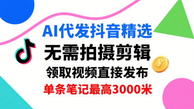 AI代发抖音精选，领取视频直接发布，单号每天领取3条，单条笔记最高3k，无需拍摄剪辑，懒人福利好创网-专注优质VIP网课 网络创业落地实操课程资源分享 – 每天更新_高质量项目输出好创网